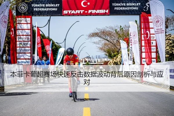 本菲卡葡超赛场快速反击数据波动背后原因剖析与应对